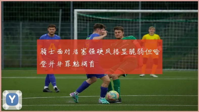 骑士面对活塞强硬风格显脆弱但哈登并非罪魁祸首