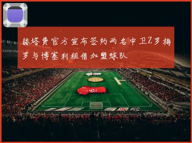 赫塔费官方宣布签约两名中卫Z罗梅罗与博塞利租借加盟球队