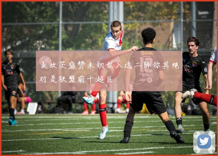 麦坎茨盛赞米切尔入选二阵称其绝对是联盟前十超巨