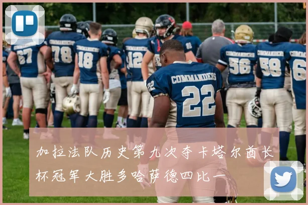 加拉法队历史第九次夺卡塔尔酋长杯冠军大胜多哈萨德四比一