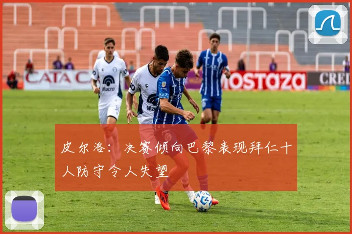 皮尔洛：决赛倾向巴黎表现拜仁十人防守令人失望
